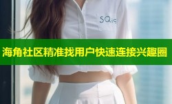 海角社区精准找用户快速连接兴趣圈