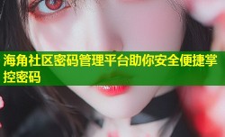 海角社区密码管理平台助你安全便捷掌控密码