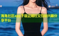 海角社区app下载云端社交互动兴趣分享平台