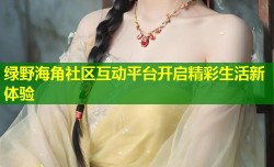 绿野海角社区互动平台开启精彩生活新体验