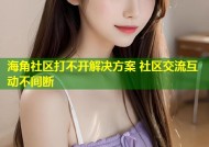 海角社区打不开解决方案 社区交流互动不间断