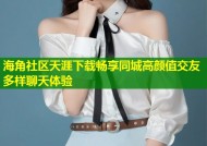 海角社区天涯下载畅享同城高颜值交友多样聊天体验