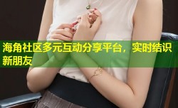 海角社区多元互动分享平台，实时结识新朋友