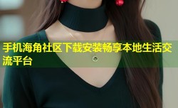 手机海角社区下载安装畅享本地生活交流平台