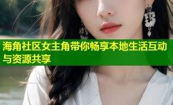 海角社区女主角带你畅享本地生活互动与资源共享