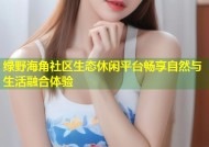绿野海角社区生态休闲平台畅享自然与生活融合体验