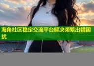 海角社区稳定交流平台解决频繁出错困扰