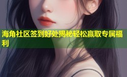 海角社区签到好处揭秘轻松赢取专属福利