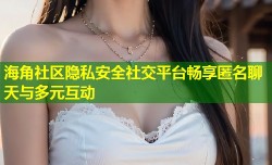 海角社区隐私安全社交平台畅享匿名聊天与多元互动