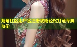 海角社区用户名注册攻略轻松打造专属身份