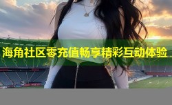海角社区零充值畅享精彩互动体验