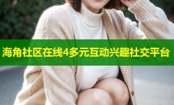 海角社区在线4多元互动兴趣社交平台