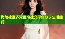 海角社区多元互动社交平台分享生活趣闻