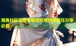 海角社区压缩包使用攻略快速解压分享必备