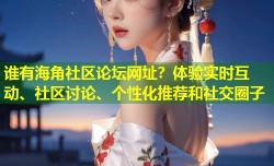 谁有海角社区论坛网址？体验实时互动、社区讨论、个性化推荐和社交圈子