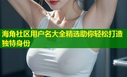 海角社区用户名大全精选助你轻松打造独特身份