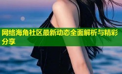 网络海角社区最新动态全面解析与精彩分享