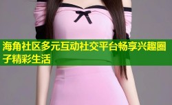 海角社区多元互动社交平台畅享兴趣圈子精彩生活