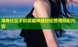 海角社区手机收藏神器轻松管理精彩内容