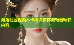 海角社区视频不卡秘诀教你流畅看精彩内容