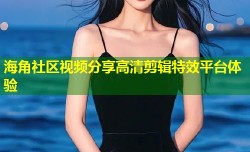 海角社区视频分享高清剪辑特效平台体验
