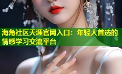 海角社区天涯官网入口：年轻人首选的情感学习交流平台