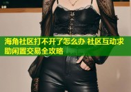 海角社区打不开了怎么办 社区互动求助闲置交易全攻略