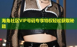 海角社区VIP号码专享特权轻松获取秘籍