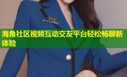 海角社区视频互动交友平台轻松畅聊新体验