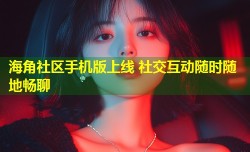 海角社区手机版上线 社交互动随时随地畅聊