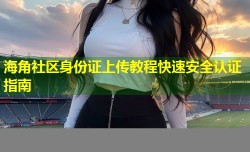 海角社区身份证上传教程快速安全认证指南