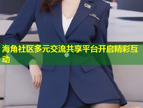 海角社区多元交流共享平台开启精彩互动  第1张