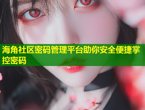 海角社区密码管理平台助你安全便捷掌控密码  第1张