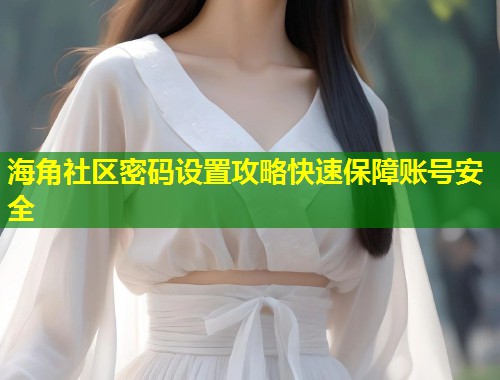 海角社区密码设置攻略快速保障账号安全  第1张