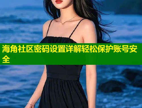 海角社区密码设置详解轻松保护账号安全  第2张