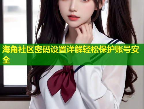 海角社区密码设置详解轻松保护账号安全  第1张
