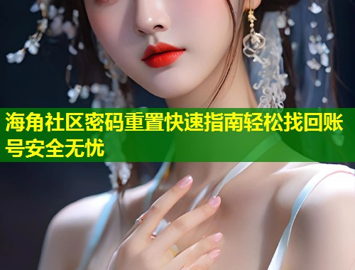 海角社区密码重置快速指南轻松找回账号安全无忧  第2张