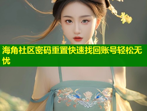 海角社区密码重置快速找回账号轻松无忧  第1张