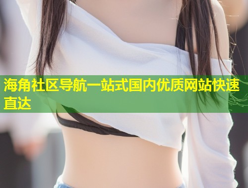 海角社区导航一站式国内优质网站快速直达  第1张