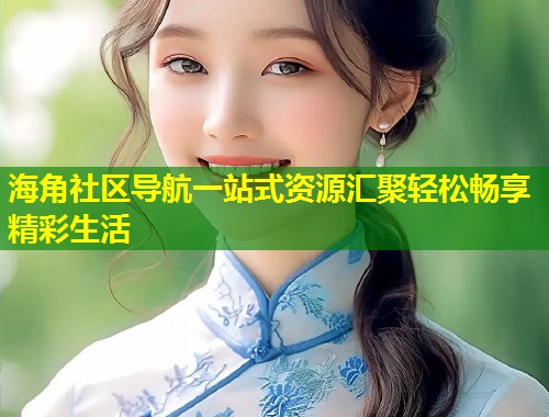 海角社区导航一站式资源汇聚轻松畅享精彩生活  第2张