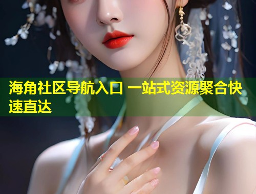 海角社区导航入口 一站式资源聚合快速直达  第1张
