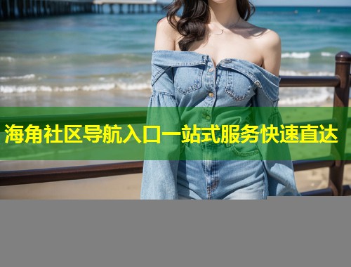 海角社区导航入口一站式服务快速直达  第1张