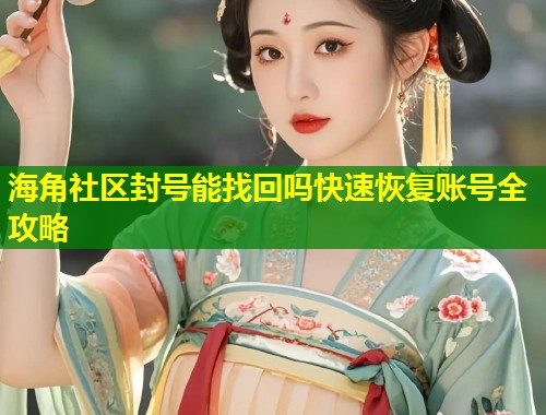 海角社区封号能找回吗快速恢复账号全攻略  第1张