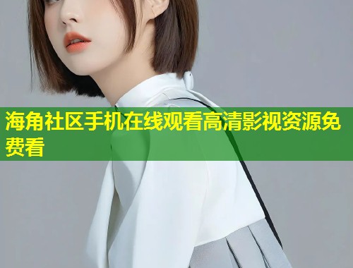 海角社区手机在线观看高清影视资源免费看  第1张