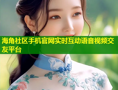 海角社区手机官网实时互动语音视频交友平台  第1张