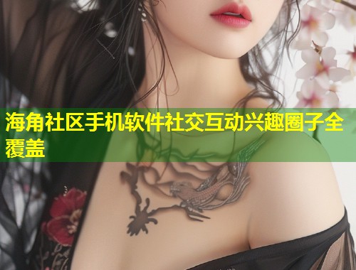 海角社区手机软件社交互动兴趣圈子全覆盖  第1张