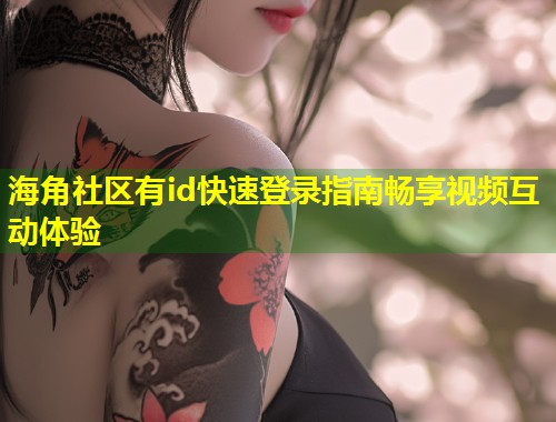 海角社区有id快速登录指南畅享视频互动体验  第1张
