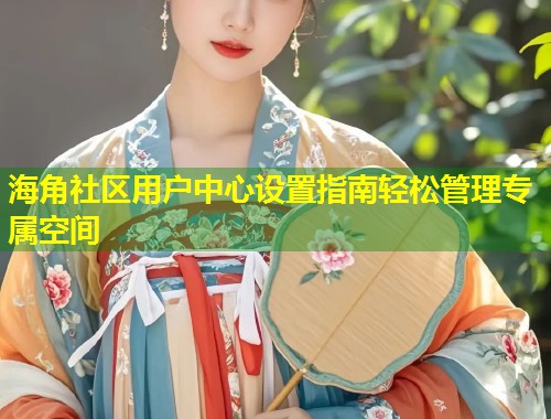 海角社区用户中心设置指南轻松管理专属空间  第1张