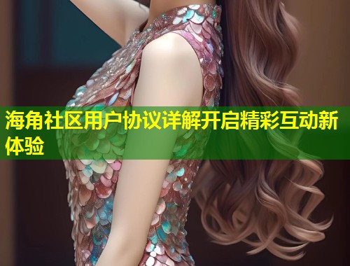 海角社区用户协议详解开启精彩互动新体验  第1张