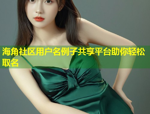 海角社区用户名例子共享平台助你轻松取名  第1张